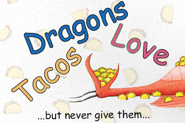 A long-necked red dragon lies on its back, its mouth open and filled with yellow tacos, with the words in multiple colors: Dragons Love Tacos but never give them...
