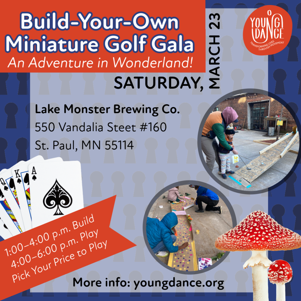Graphic with images of people building and playing a golf hole. Text says, “Build-Your-Own Miniature Golf Gala; An Adventure in Wonderland. Saturday, March 23, at Lake Monster Brewing Co. 550 Vandalia Street #160 St. Paul, MN 55114. More info at youngdance.org”