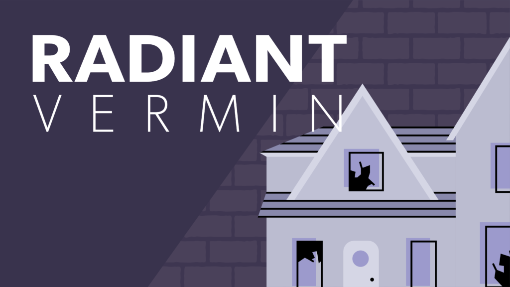 Cartoon Graphic of a house with broken windows on the right with the words "RADIANT VERMIN" on the left.