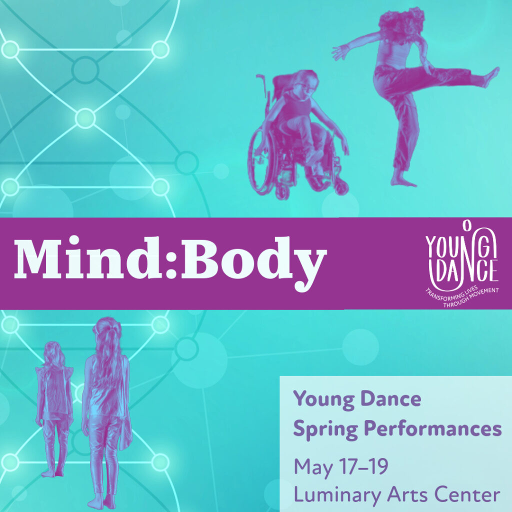 Image of a dancer in a wheelchair with a kicking dancer above two standing dancers. The text says, “MInd:Body, Young Dance Spring Performances, May 17–19, Luminary Arts Center.”