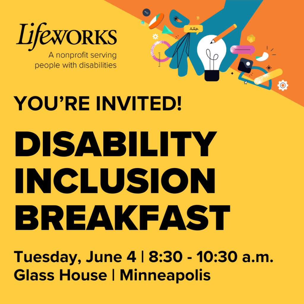 Graphic with yellow background. In upper right corner is a blue illustrated hand holding a light bulb with other colorful illustrations around it on top of an orange triangle. The Lifeworks logo is in black and black text reads "You're Invited! Disability Inclusion Breakfast. Tuesday, June 4 | 8:30 - 10:30 a.m. Glass House | Minneapolis"